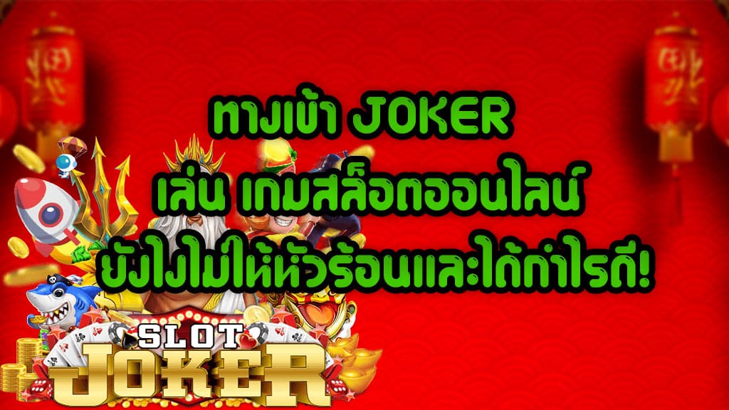ทางเข้า-JOKER-เล่น-เกมสล็อตออนไลน์-ยังไงไม่ให้หัวร้อนและได้กำไรดี!