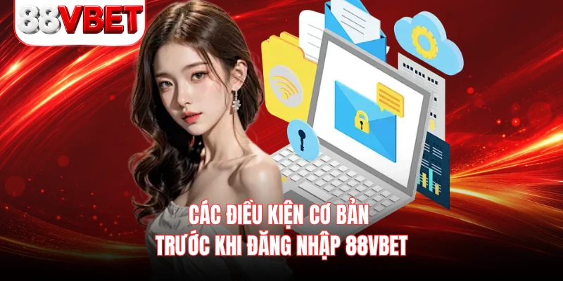 Các điều kiện cơ bản trước khi đăng nhập 88VBET