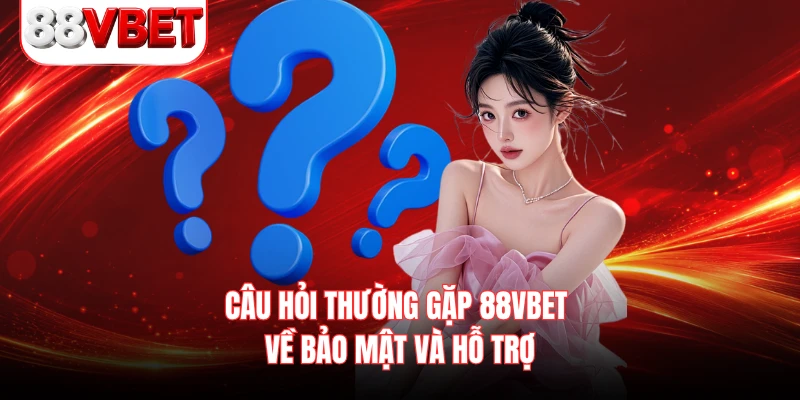 Câu hỏi thường gặp 88VBET về bảo mật và hỗ trợ 