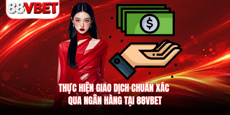 Thực hiện giao dịch chuẩn xác qua ngân hàng tại 88VBET